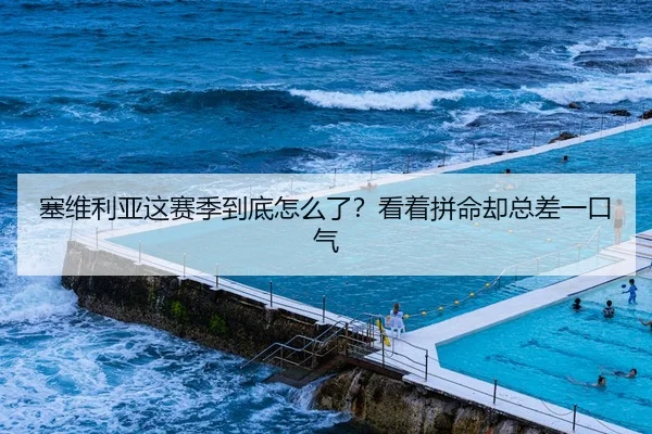 塞维利亚这赛季到底怎么了？看着拼命却总差一口气