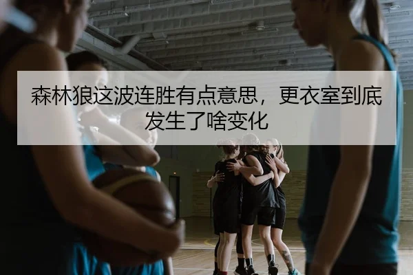 森林狼这波连胜有点意思，更衣室到底发生了啥变化
