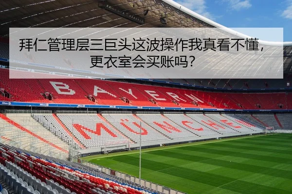 拜仁管理层三巨头这波操作我真看不懂，更衣室会买账吗？