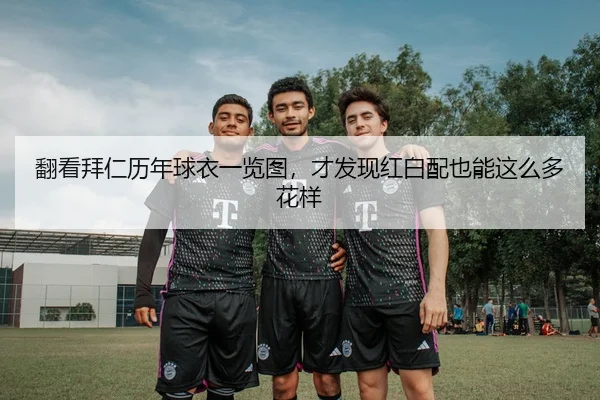 翻看拜仁历年球衣一览图，才发现红白配也能这么多花样