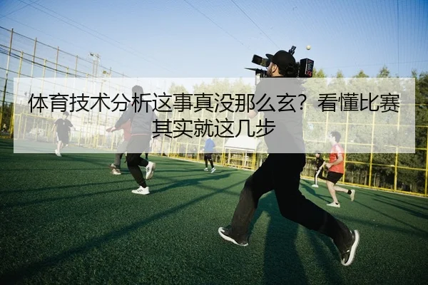 体育技术分析这事真没那么玄？看懂比赛其实就这几步