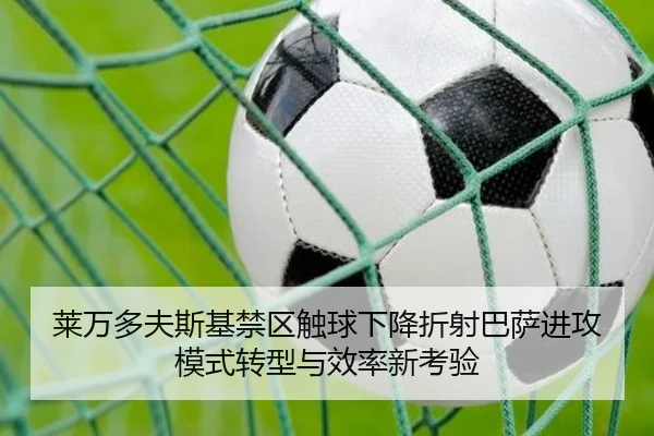 莱万多夫斯基禁区触球下降折射巴萨进攻模式转型与效率新考验