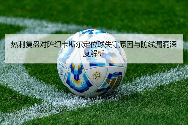 热刺复盘对阵纽卡斯尔定位球失守原因与防线漏洞深度解析