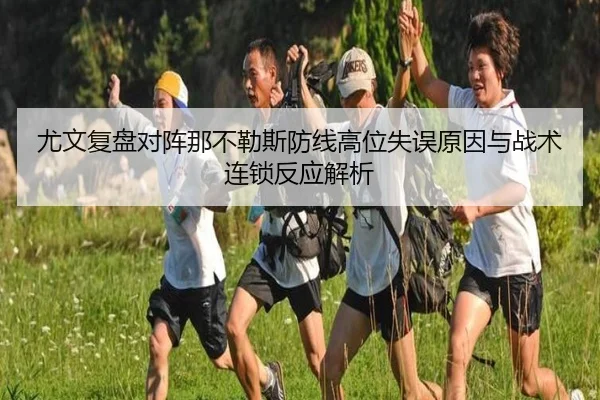 尤文复盘对阵那不勒斯防线高位失误原因与战术连锁反应解析
