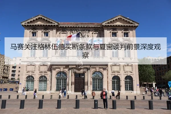 马赛关注格林伍德买断条款与夏窗谈判前景深度观察