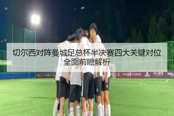 切尔西对阵曼城足总杯半决赛四大关键对位全面前瞻解析