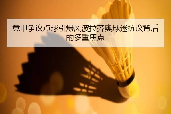 意甲争议点球引爆风波拉齐奥球迷抗议背后的多重焦点