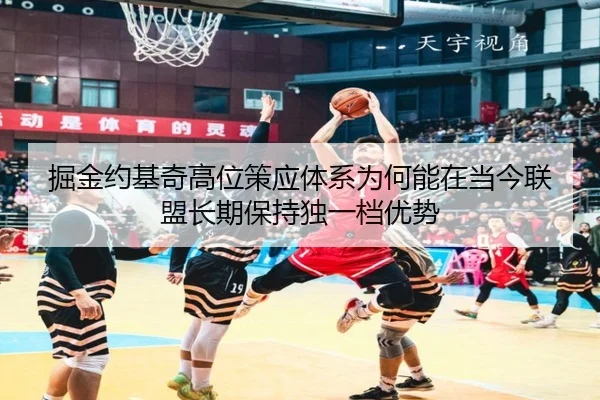 掘金约基奇高位策应体系为何能在当今联盟长期保持独一档优势