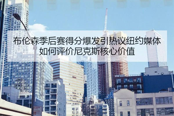 bu-lun-sen-ji-hou-sai-de-fen-bao-fa-yin-re-yi-niu-yue-mei-ti-ru-he-ping-jia-ni-ke-si-he-xin-jia-zhi-2-391.jpg