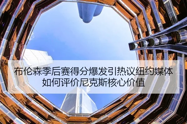 布伦森季后赛得分爆发引热议纽约媒体如何评价尼克斯核心价值