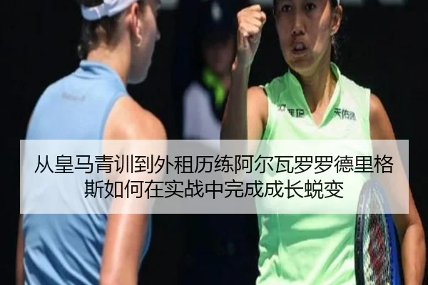 从皇马青训到外租历练阿尔瓦罗罗德里格斯如何在实战中完成成长蜕变