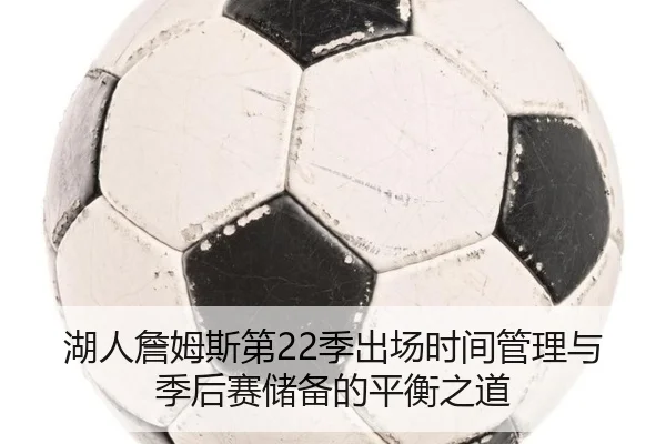 湖人詹姆斯第22季出场时间管理与季后赛储备的平衡之道
