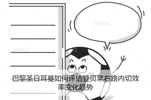 巴黎圣日耳曼如何评估登贝莱右路内切效率变化趋势