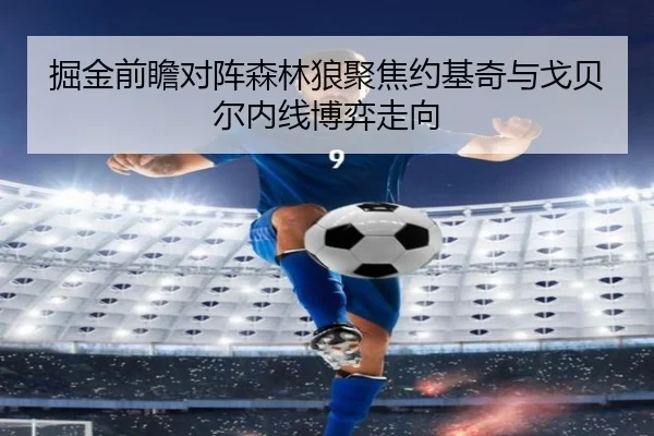 掘金前瞻对阵森林狼聚焦约基奇与戈贝尔内线博弈走向