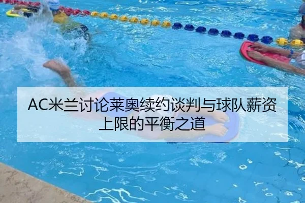 AC米兰讨论莱奥续约谈判与球队薪资上限的平衡之道