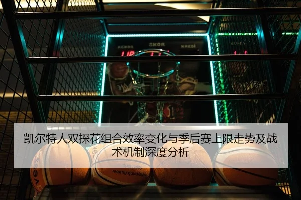 凯尔特人双探花组合效率变化与季后赛上限走势及战术机制深度分析