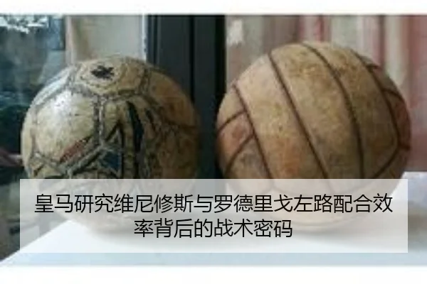 皇马研究维尼修斯与罗德里戈左路配合效率背后的战术密码 - kaiyun