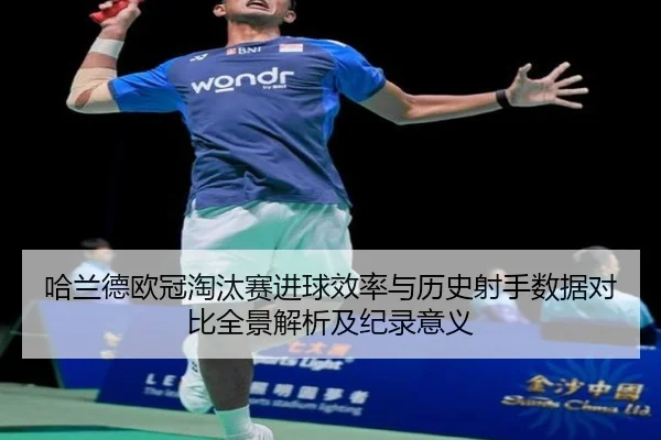 哈兰德欧冠淘汰赛进球效率与历史射手数据对比全景解析及纪录意义 - kaiyun