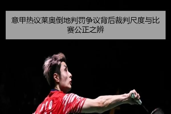 意甲热议莱奥倒地判罚争议背后裁判尺度与比赛公正之辨