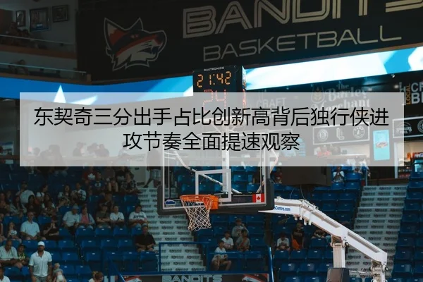东契奇三分出手占比创新高背后独行侠进攻节奏全面提速观察