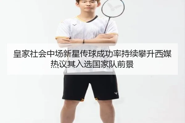 皇家社会中场新星传球成功率持续攀升西媒热议其入选国家队前景